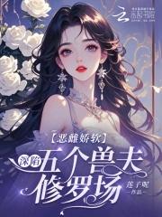 恶雌娇软深陷五个兽夫修罗场全文免费观看